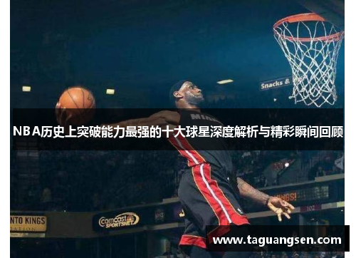 NBA历史上突破能力最强的十大球星深度解析与精彩瞬间回顾